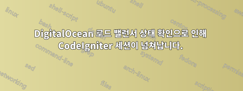 DigitalOcean 로드 밸런서 상태 확인으로 인해 CodeIgniter 세션이 넘쳐납니다.