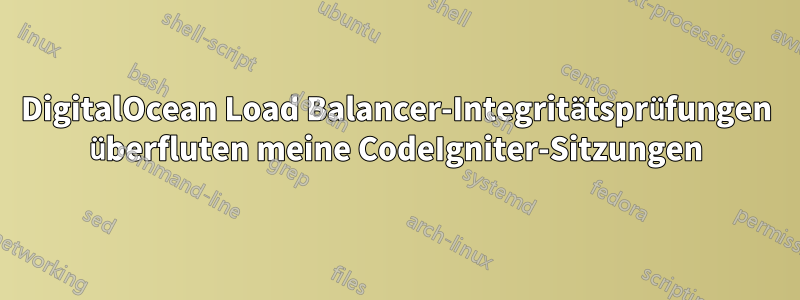 DigitalOcean Load Balancer-Integritätsprüfungen überfluten meine CodeIgniter-Sitzungen