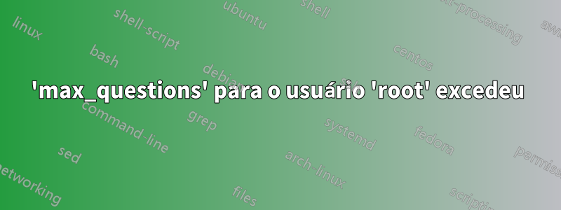 'max_questions' para o usuário 'root' excedeu