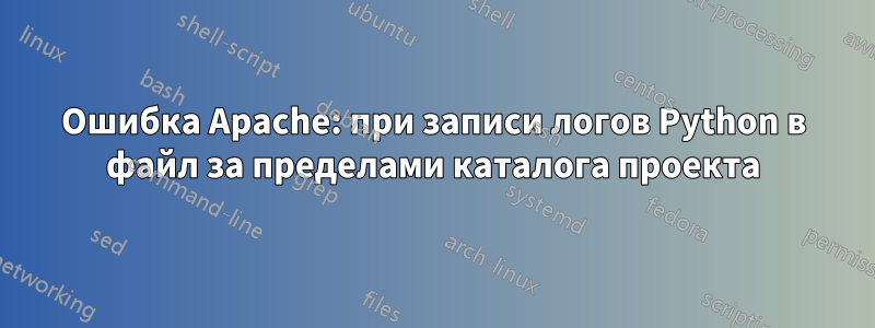 Ошибка Apache: при записи логов Python в файл за пределами каталога проекта