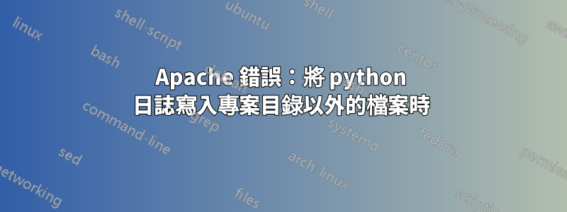 Apache 錯誤：將 python 日誌寫入專案目錄以外的檔案時