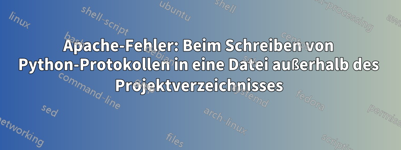 Apache-Fehler: Beim Schreiben von Python-Protokollen in eine Datei außerhalb des Projektverzeichnisses