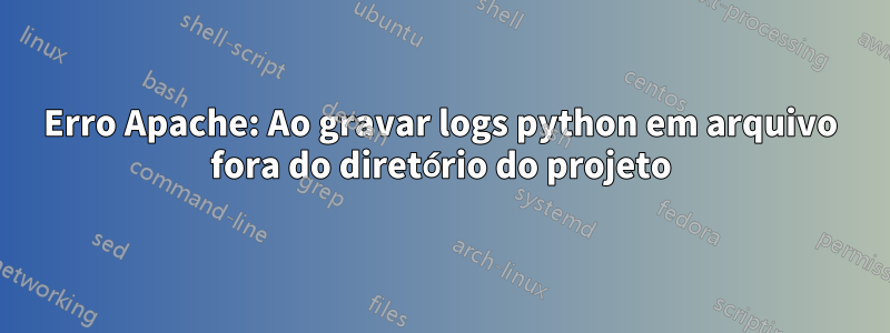 Erro Apache: Ao gravar logs python em arquivo fora do diretório do projeto