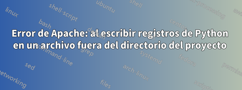 Error de Apache: al escribir registros de Python en un archivo fuera del directorio del proyecto