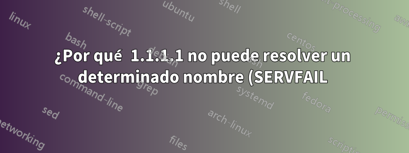 ¿Por qué 1.1.1.1 no puede resolver un determinado nombre (SERVFAIL)?