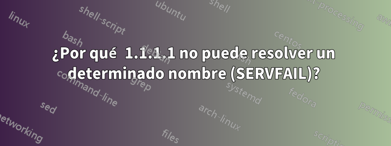 ¿Por qué 1.1.1.1 no puede resolver un determinado nombre (SERVFAIL)?