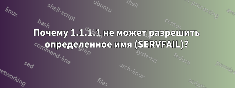 Почему 1.1.1.1 не может разрешить определенное имя (SERVFAIL)?