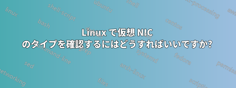 Linux で仮想 NIC のタイプを確認するにはどうすればいいですか?