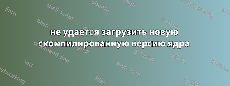 не удается загрузить новую скомпилированную версию ядра