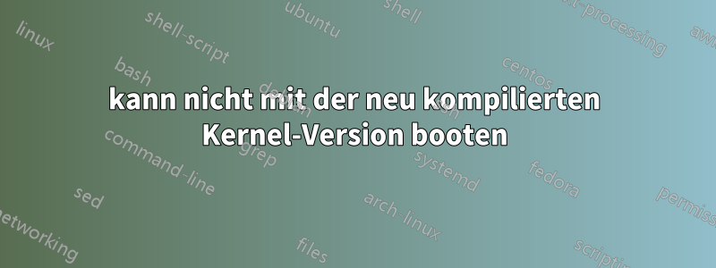 kann nicht mit der neu kompilierten Kernel-Version booten