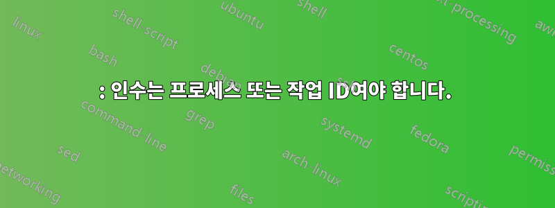 : 인수는 프로세스 또는 작업 ID여야 합니다.