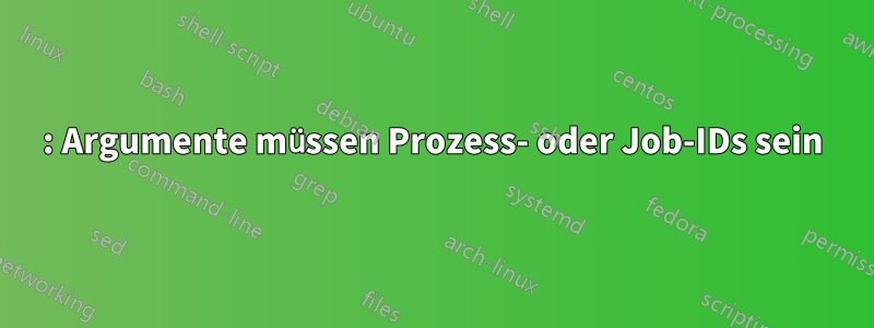 : Argumente müssen Prozess- oder Job-IDs sein