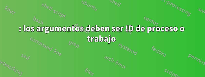 : los argumentos deben ser ID de proceso o trabajo