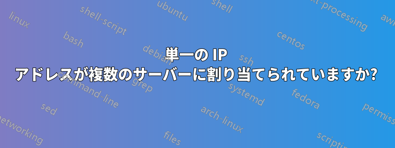 単一の IP アドレスが複数のサーバーに割り当てられていますか?