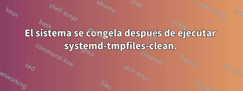 El sistema se congela después de ejecutar systemd-tmpfiles-clean.