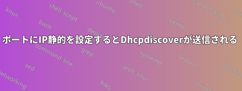 ポートにIP静的を設定するとDhcpdiscoverが送信される