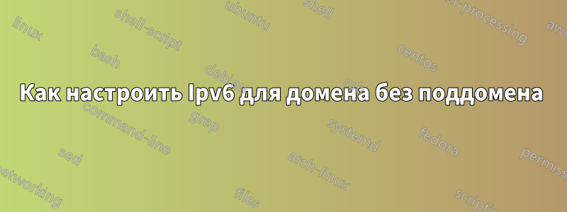 Как настроить Ipv6 для домена без поддомена