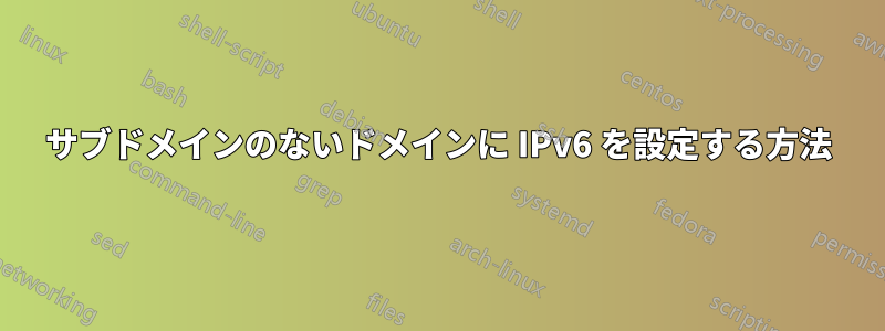 サブドメインのないドメインに IPv6 を設定する方法