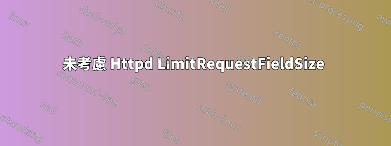 未考慮 Httpd LimitRequestFieldSize