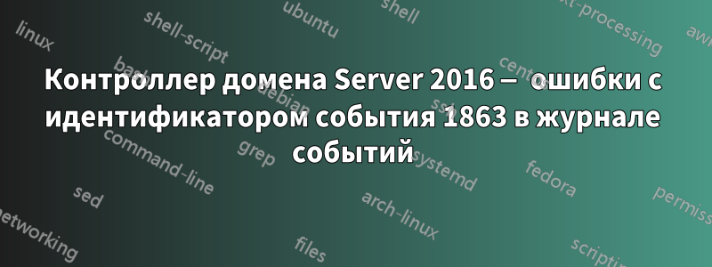 Контроллер домена Server 2016 — ошибки с идентификатором события 1863 в журнале событий