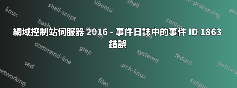 網域控制站伺服器 2016 - 事件日誌中的事件 ID 1863 錯誤