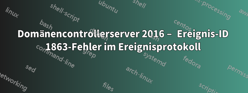 Domänencontrollerserver 2016 – Ereignis-ID 1863-Fehler im Ereignisprotokoll