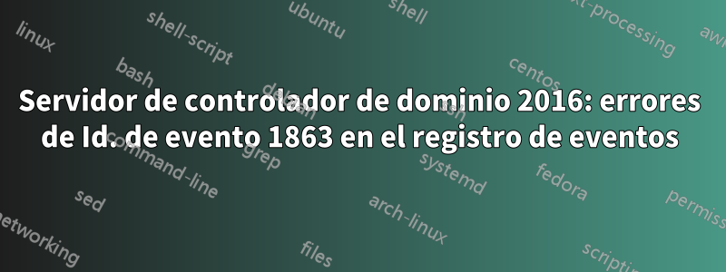 Servidor de controlador de dominio 2016: errores de Id. de evento 1863 en el registro de eventos