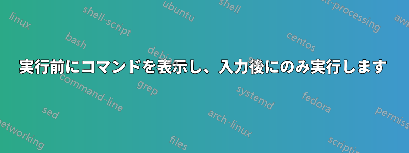 実行前にコマンドを表示し、入力後にのみ実行します