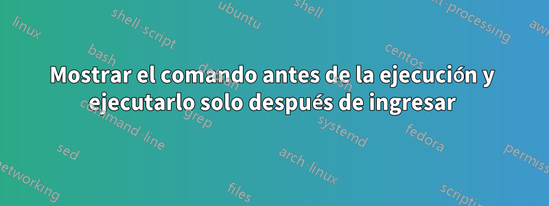 Mostrar el comando antes de la ejecución y ejecutarlo solo después de ingresar