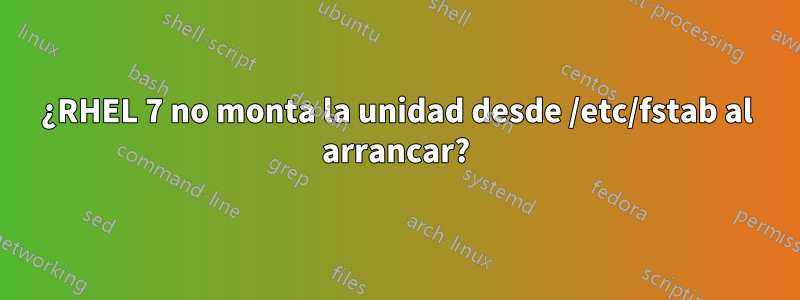 ¿RHEL 7 no monta la unidad desde /etc/fstab al arrancar?