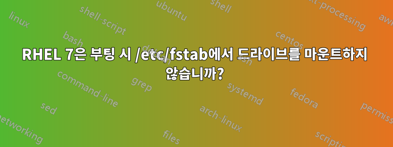 RHEL 7은 부팅 시 /etc/fstab에서 드라이브를 마운트하지 않습니까?