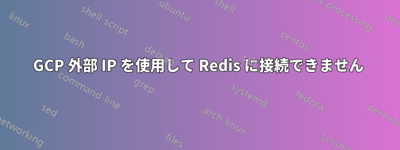 GCP 外部 IP を使用して Redis に接続できません