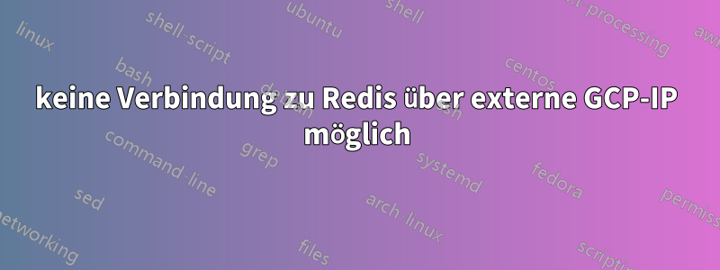 keine Verbindung zu Redis über externe GCP-IP möglich