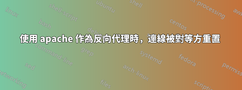 使用 apache 作為反向代理時，連線被對等方重置