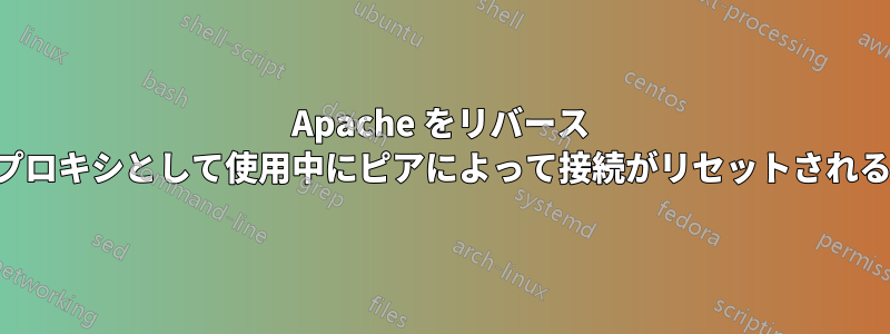 Apache をリバース プロキシとして使用中にピ​​アによって接続がリセットされる