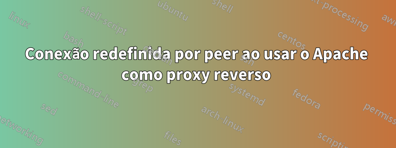 Conexão redefinida por peer ao usar o Apache como proxy reverso