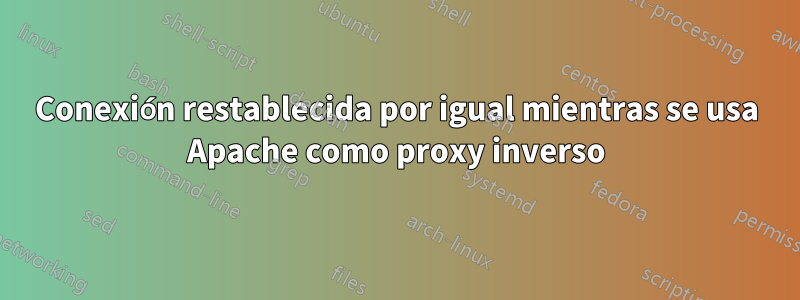 Conexión restablecida por igual mientras se usa Apache como proxy inverso