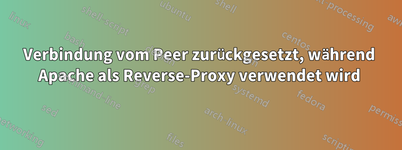 Verbindung vom Peer zurückgesetzt, während Apache als Reverse-Proxy verwendet wird