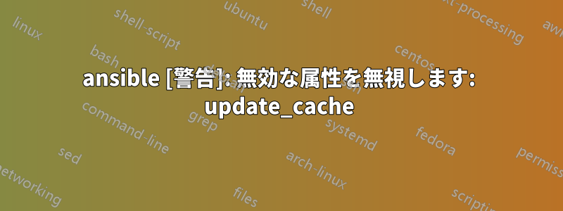 ansible [警告]: 無効な属性を無視します: update_cache