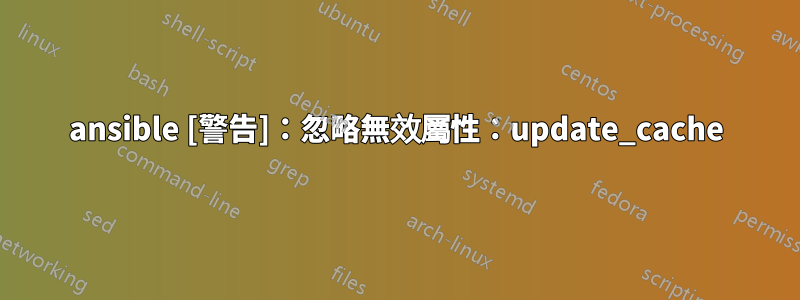 ansible [警告]：忽略無效屬性：update_cache