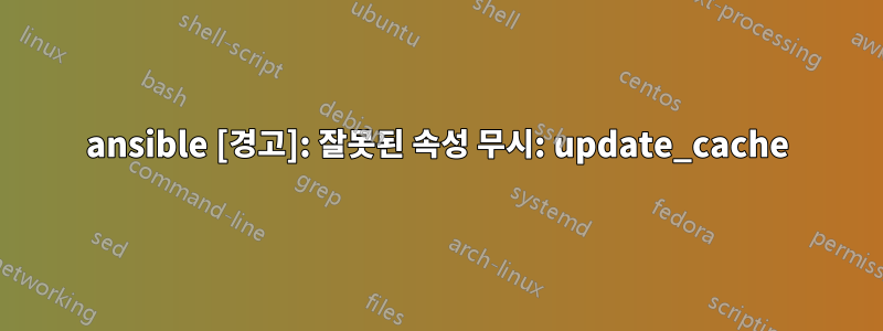 ansible [경고]: 잘못된 속성 무시: update_cache