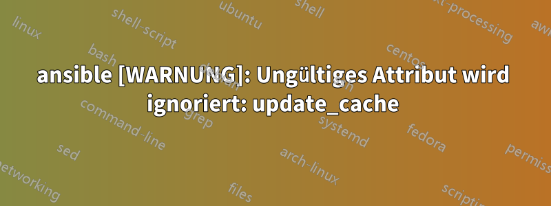 ansible [WARNUNG]: Ungültiges Attribut wird ignoriert: update_cache