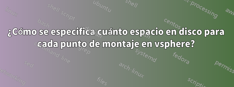 ¿Cómo se especifica cuánto espacio en disco para cada punto de montaje en vsphere?