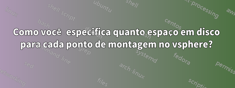 Como você especifica quanto espaço em disco para cada ponto de montagem no vsphere?