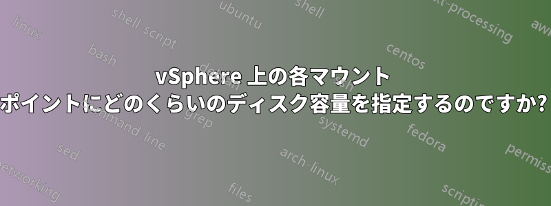 vSphere 上の各マウント ポイントにどのくらいのディスク容量を指定するのですか?