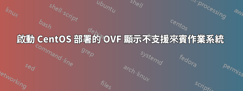 啟動 CentOS 部署的 OVF 顯示不支援來賓作業系統