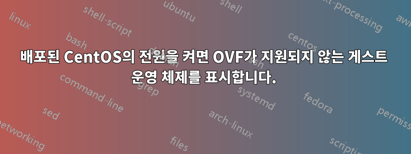 배포된 CentOS의 전원을 켜면 OVF가 지원되지 않는 게스트 운영 체제를 표시합니다.