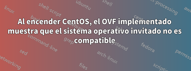 Al encender CentOS, el OVF implementado muestra que el sistema operativo invitado no es compatible