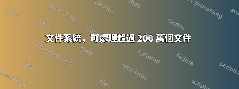 文件系統，可處理超過 200 萬個文件