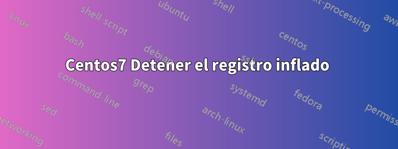 Centos7 Detener el registro inflado